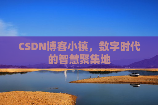 CSDN博客小镇，数字时代的智慧聚集地